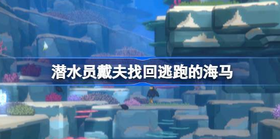 潜水员戴夫找回逃跑的海马怎么做-潜水员戴夫找回逃跑的海马任务位置详解