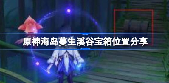 原神海岛蔓生溪谷宝箱在哪里-原神海岛蔓生溪谷宝箱位置汇总