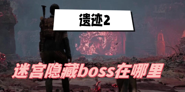 遗迹2迷宫隐藏boss在哪里-遗迹2迷宫隐藏boss位置介绍